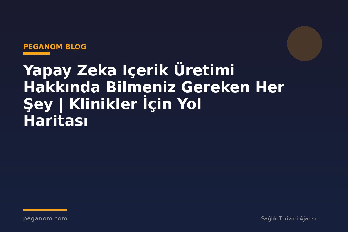 Yapay Zeka Içerik Üretimi Hakkında Bilmeniz Gereken Her Şey | Klinikler İçin Yol Haritası