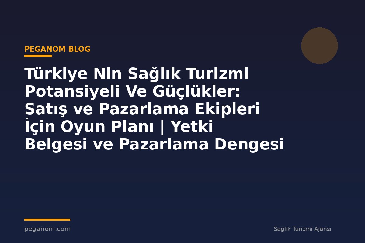 Türkiye Nin Sağlık Turizmi Potansiyeli Ve Güçlükler: Satış ve Pazarlama Ekipleri İçin Oyun Planı | Yetki Belgesi ve Pazarlama Dengesi