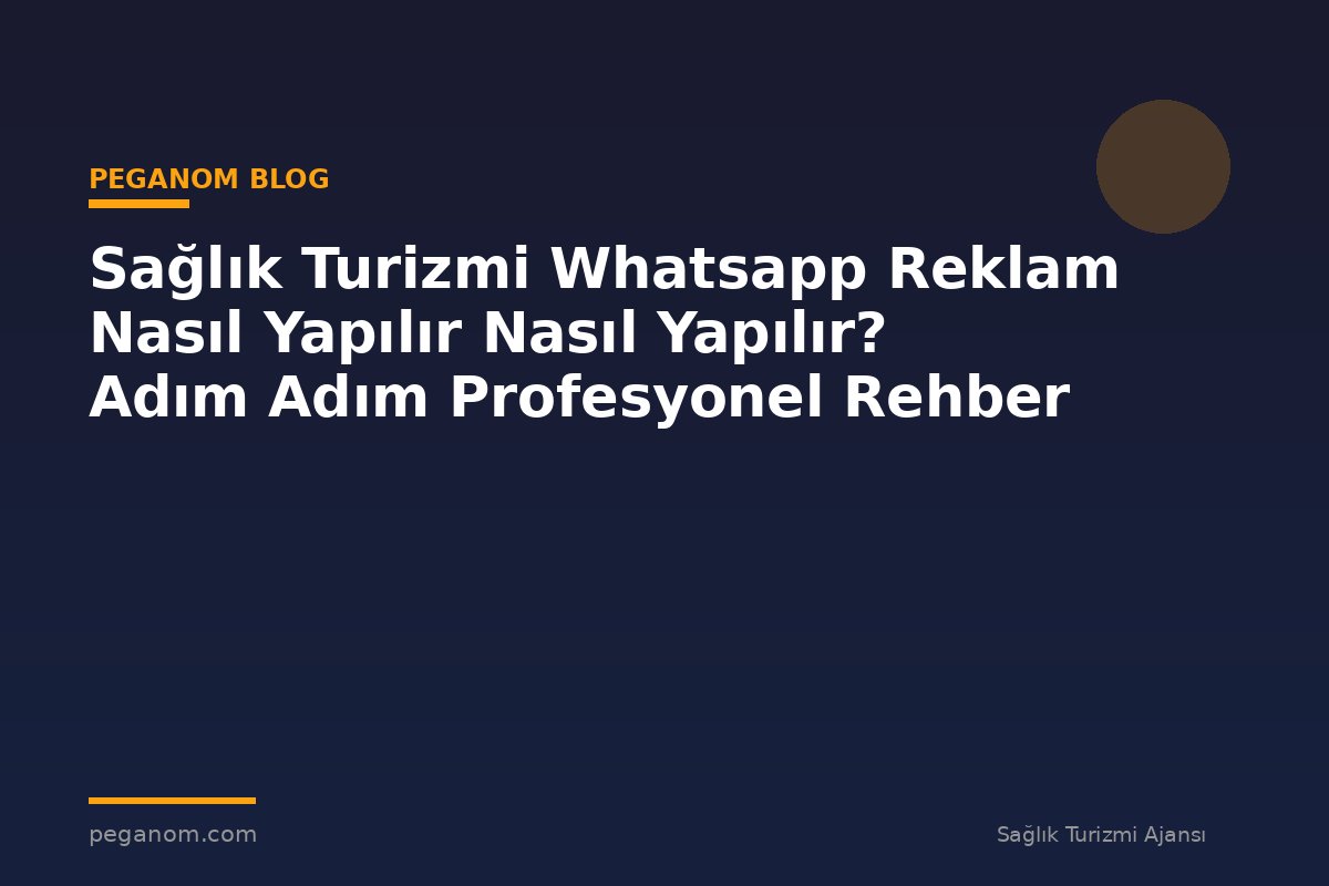 Sağlık Turizmi Whatsapp Reklam Nasıl Yapılır Nasıl Yapılır? Adım Adım Profesyonel Rehber