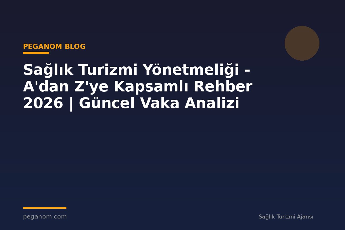 Sağlık Turizmi Yönetmeliği - A'dan Z'ye Kapsamlı Rehber 2026 | Güncel Vaka Analizi