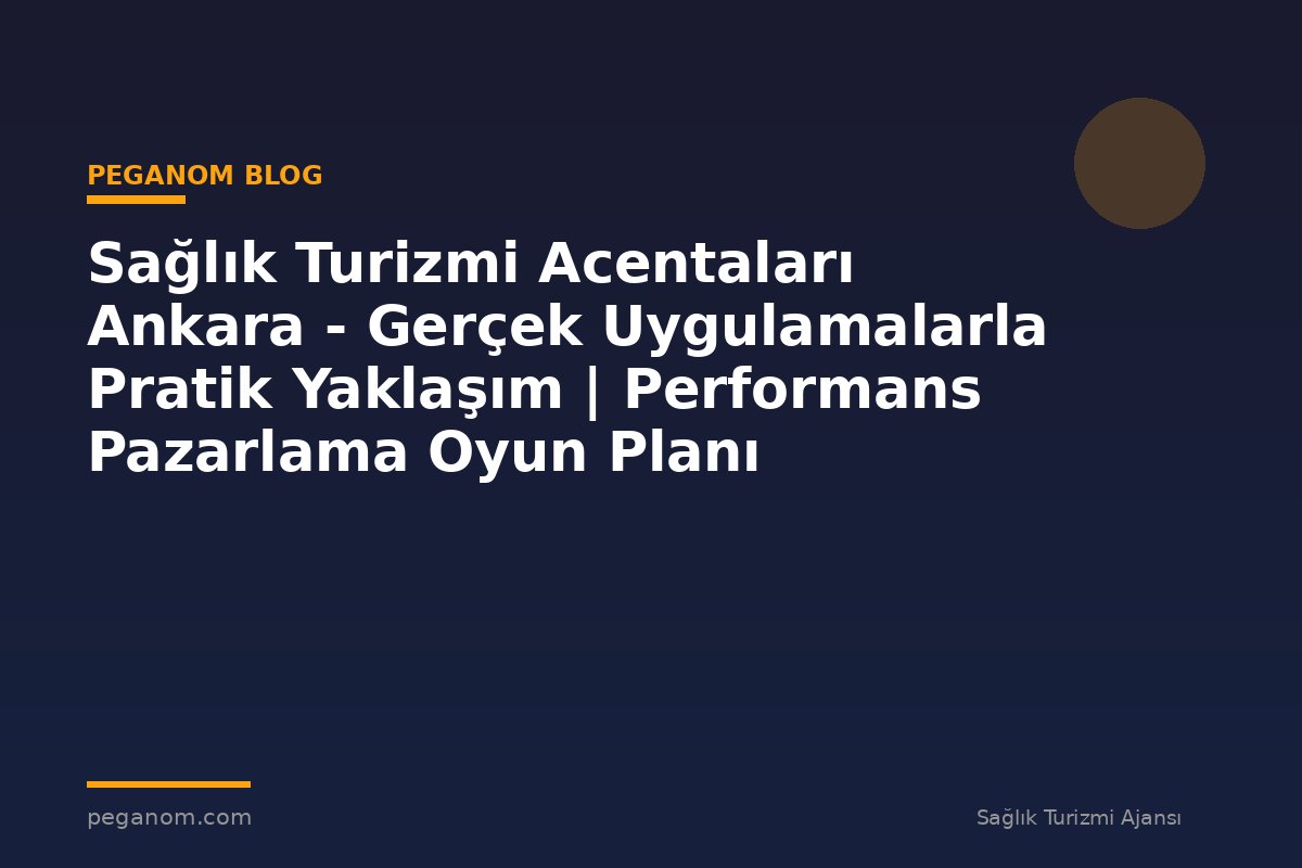 Sağlık Turizmi Acentaları Ankara - Gerçek Uygulamalarla Pratik Yaklaşım | Performans Pazarlama Oyun Planı
