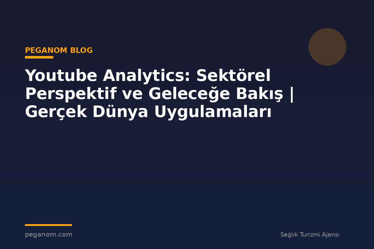 Youtube Analytics: Sektörel Perspektif ve Geleceğe Bakış | Gerçek Dünya Uygulamaları