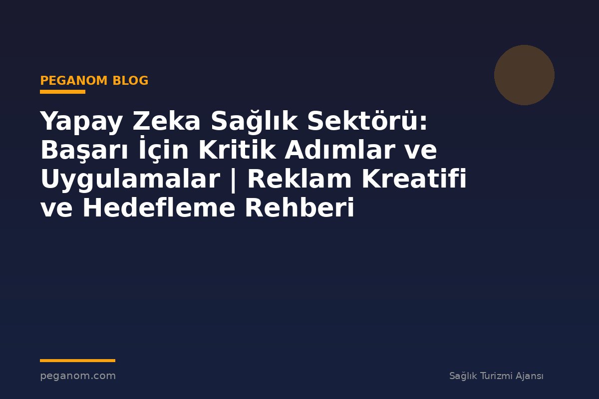Yapay Zeka Sağlık Sektörü: Başarı İçin Kritik Adımlar ve Uygulamalar | Reklam Kreatifi ve Hedefleme Rehberi