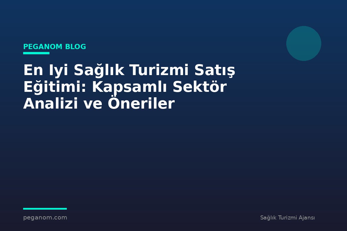 En Iyi Sağlık Turizmi Satış Eğitimi: Kapsamlı Sektör Analizi ve Öneriler