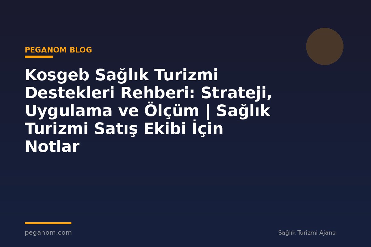 Kosgeb Sağlık Turizmi Destekleri Rehberi: Strateji, Uygulama ve Ölçüm | Sağlık Turizmi Satış Ekibi İçin Notlar