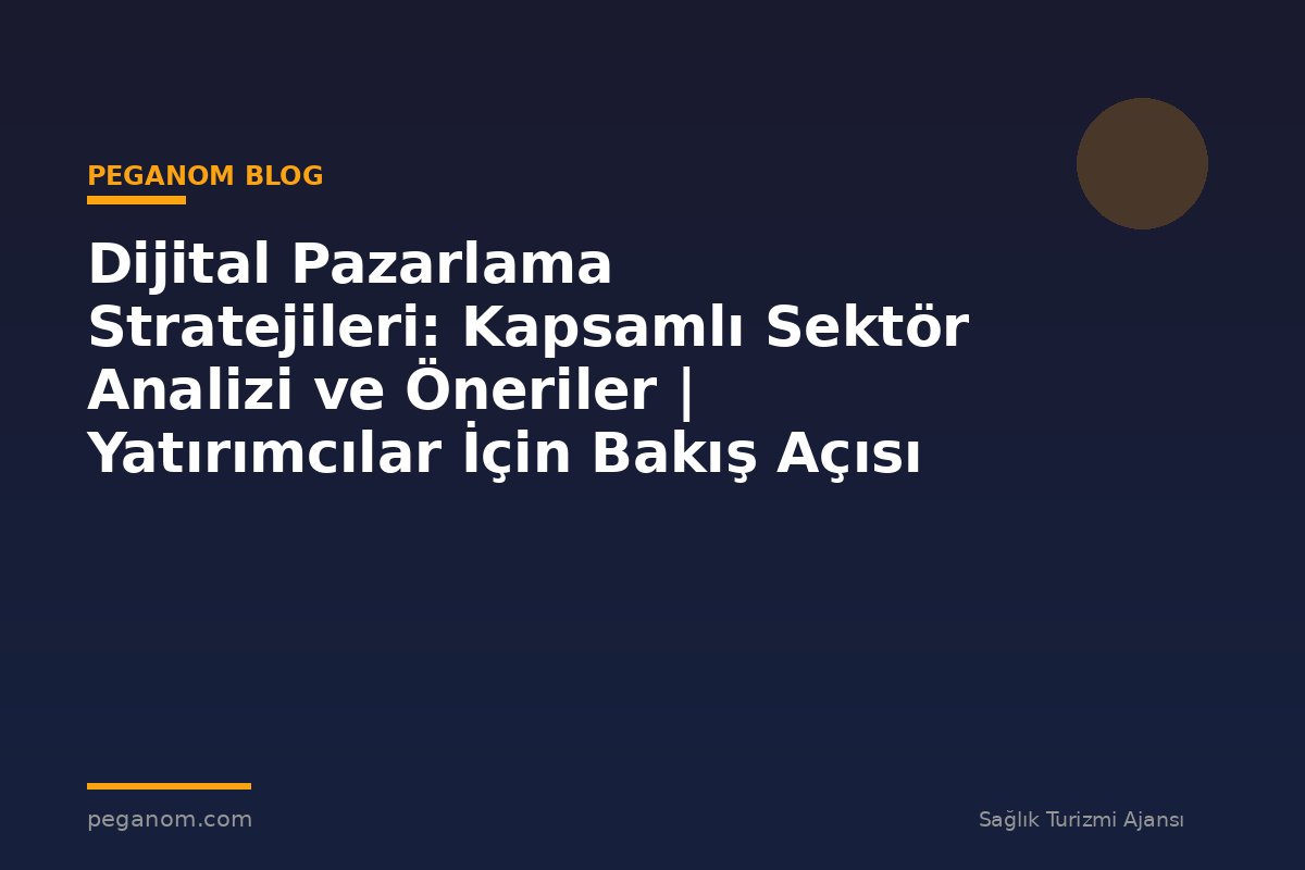 Dijital Pazarlama Stratejileri: Kapsamlı Sektör Analizi ve Öneriler | Yatırımcılar İçin Bakış Açısı