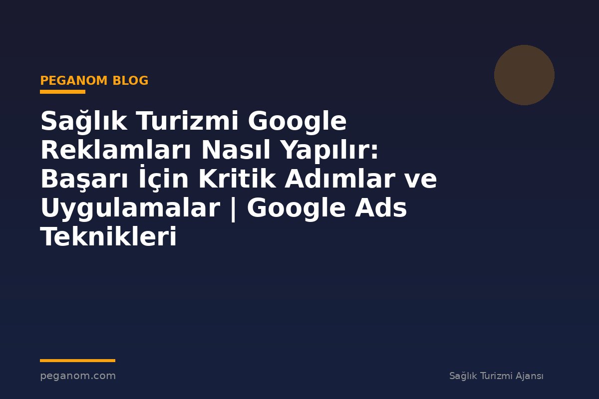 Sağlık Turizmi Google Reklamları Nasıl Yapılır: Başarı İçin Kritik Adımlar ve Uygulamalar | Google Ads Teknikleri