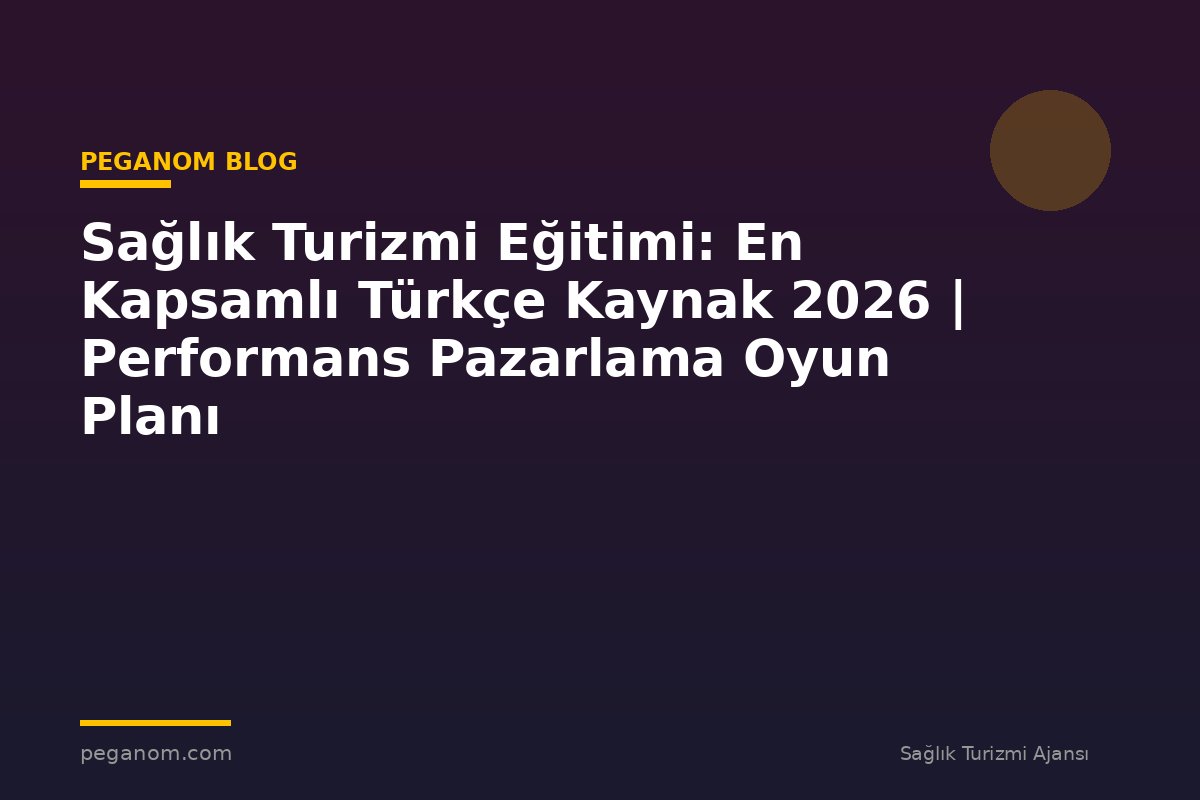 Sağlık Turizmi Eğitimi: En Kapsamlı Türkçe Kaynak 2026 | Performans Pazarlama Oyun Planı