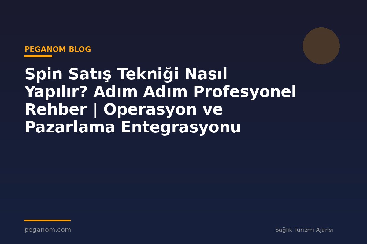 Spin Satış Tekniği Nasıl Yapılır? Adım Adım Profesyonel Rehber | Operasyon ve Pazarlama Entegrasyonu