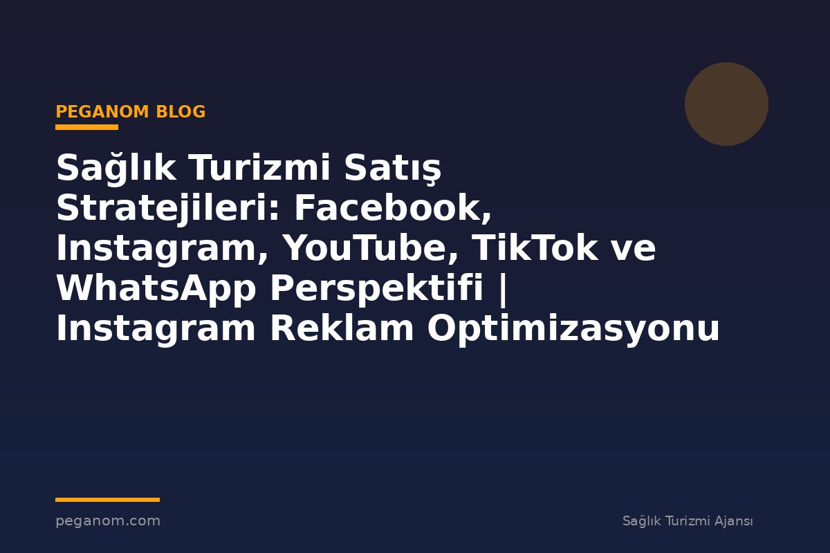 Sağlık Turizmi Satış Stratejileri: Facebook, Instagram, YouTube, TikTok ve WhatsApp Perspektifi | Instagram Reklam Optimizasyonu
