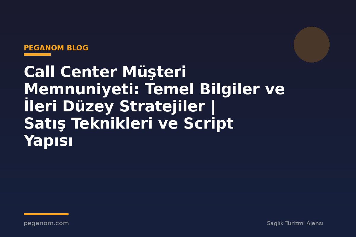 Call Center Müşteri Memnuniyeti: Temel Bilgiler ve İleri Düzey Stratejiler | Satış Teknikleri ve Script Yapısı