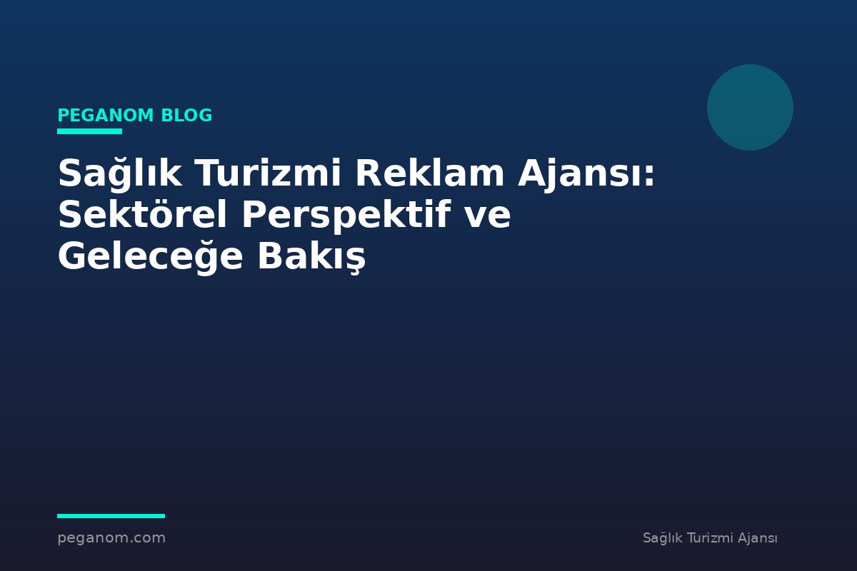 Sağlık Turizmi Reklam Ajansı: Sektörel Perspektif ve Geleceğe Bakış
