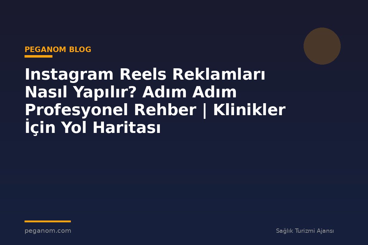 Instagram Reels Reklamları Nasıl Yapılır? Adım Adım Profesyonel Rehber | Klinikler İçin Yol Haritası