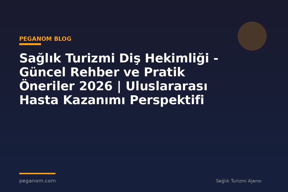 Sağlık Turizmi Diş Hekimliği - Güncel Rehber ve Pratik Öneriler 2026 | Uluslararası Hasta Kazanımı Perspektifi
