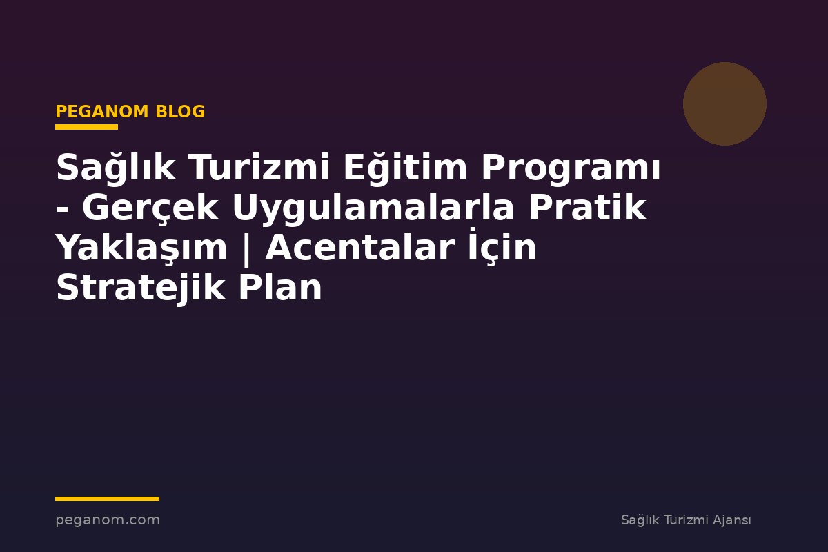 Sağlık Turizmi Eğitim Programı - Gerçek Uygulamalarla Pratik Yaklaşım | Acentalar İçin Stratejik Plan