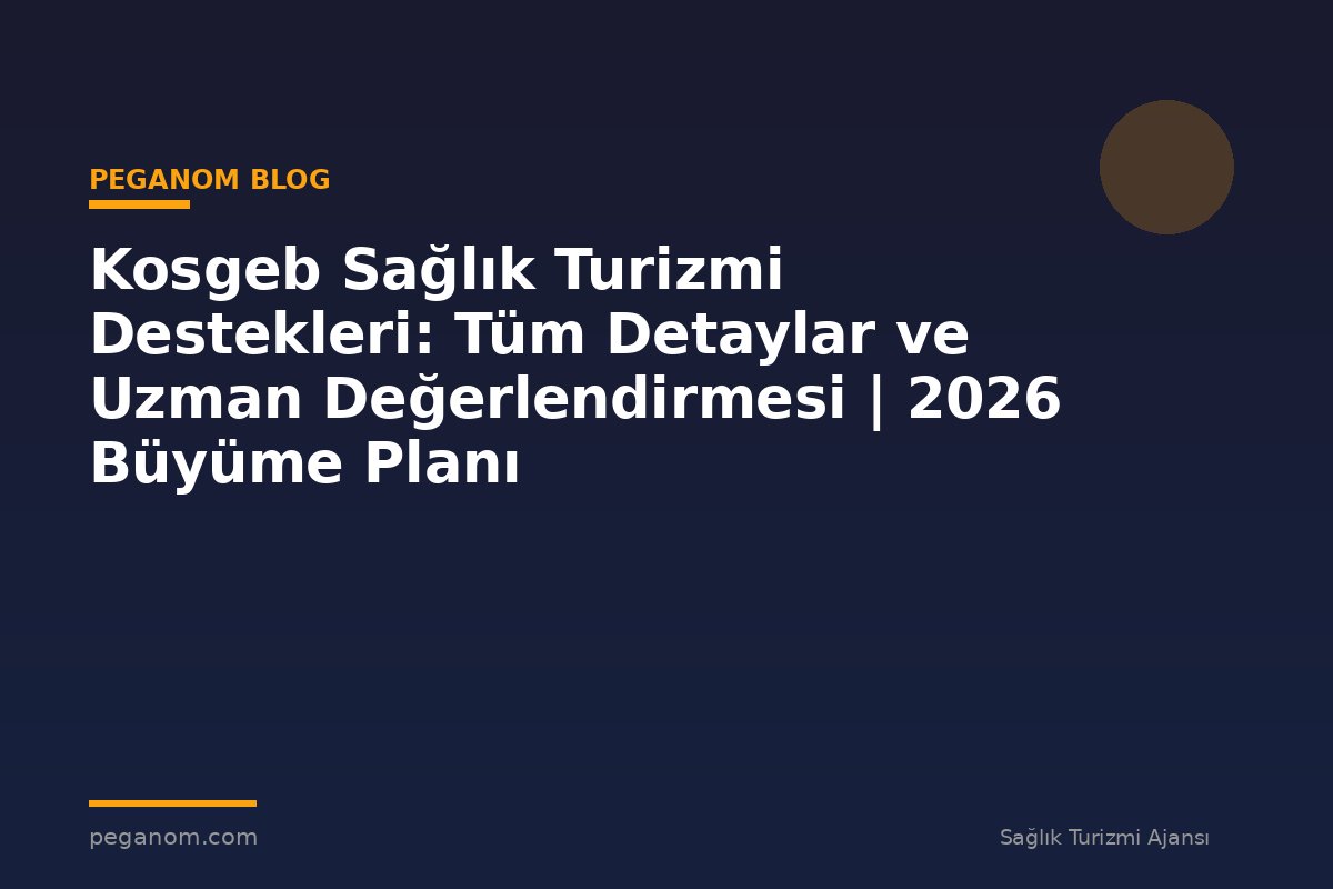 Kosgeb Sağlık Turizmi Destekleri: Tüm Detaylar ve Uzman Değerlendirmesi | 2026 Büyüme Planı