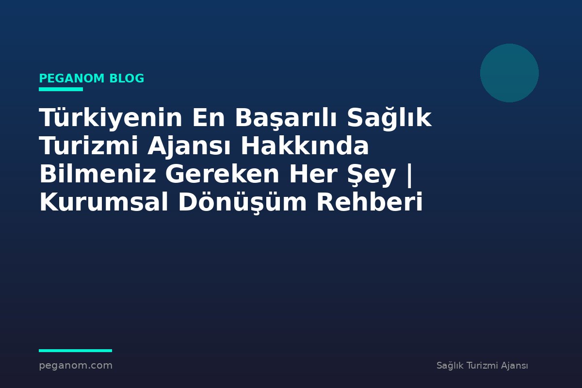 Türkiyenin En Başarılı Sağlık Turizmi Ajansı Hakkında Bilmeniz Gereken Her Şey | Kurumsal Dönüşüm Rehberi