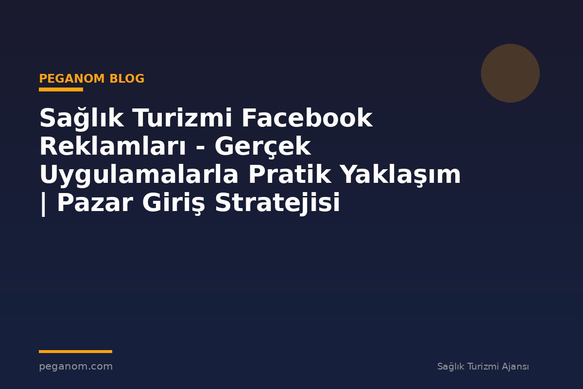 Sağlık Turizmi Facebook Reklamları - Gerçek Uygulamalarla Pratik Yaklaşım | Pazar Giriş Stratejisi