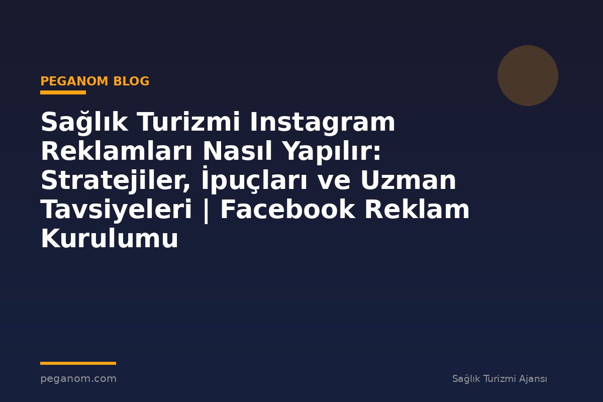 Sağlık Turizmi Instagram Reklamları Nasıl Yapılır: Stratejiler, İpuçları ve Uzman Tavsiyeleri | Facebook Reklam Kurulumu
