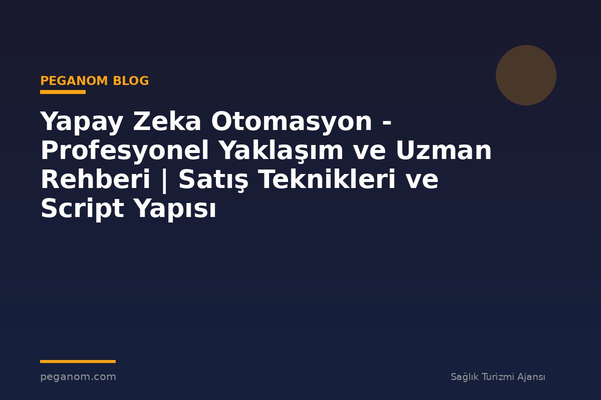 Yapay Zeka Otomasyon - Profesyonel Yaklaşım ve Uzman Rehberi | Satış Teknikleri ve Script Yapısı