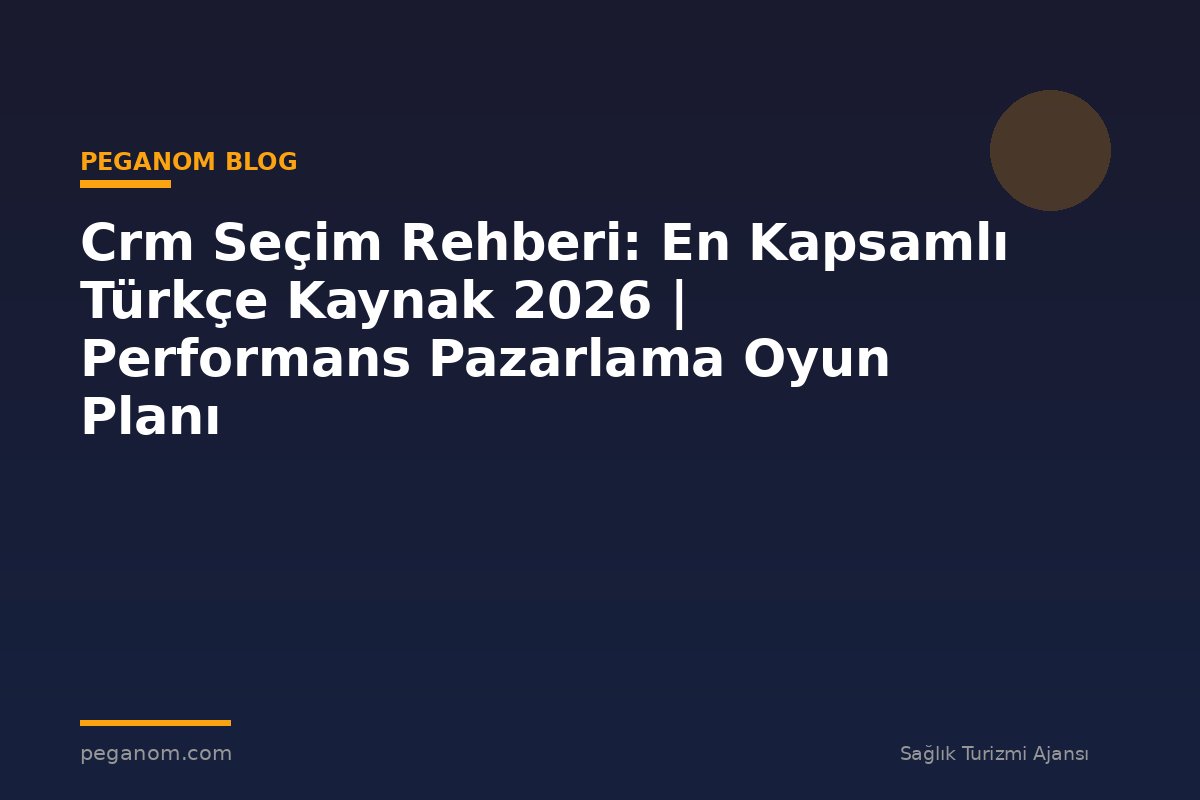 Crm Seçim Rehberi: En Kapsamlı Türkçe Kaynak 2026 | Performans Pazarlama Oyun Planı