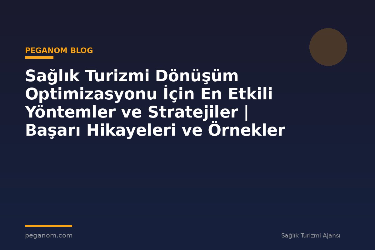 Sağlık Turizmi Dönüşüm Optimizasyonu İçin En Etkili Yöntemler ve Stratejiler | Başarı Hikayeleri ve Örnekler