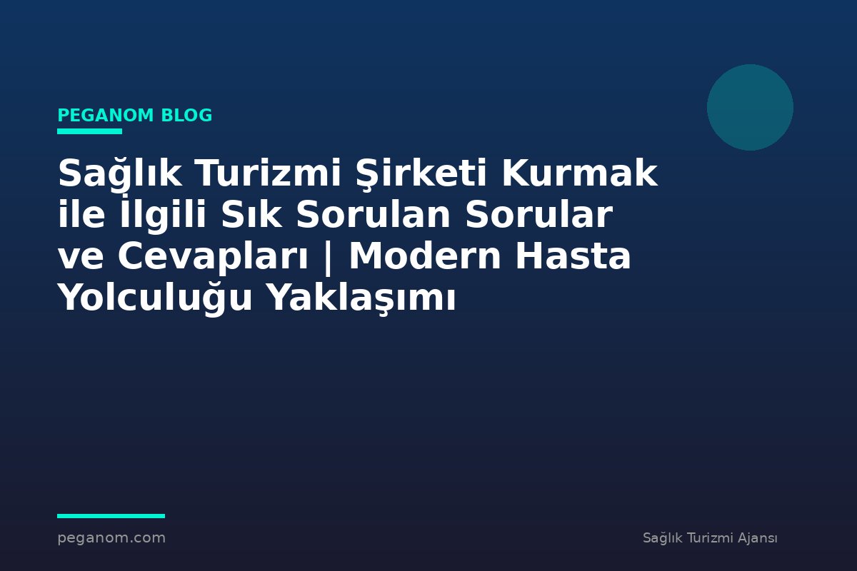 Sağlık Turizmi Şirketi Kurmak ile İlgili Sık Sorulan Sorular ve Cevapları | Modern Hasta Yolculuğu Yaklaşımı