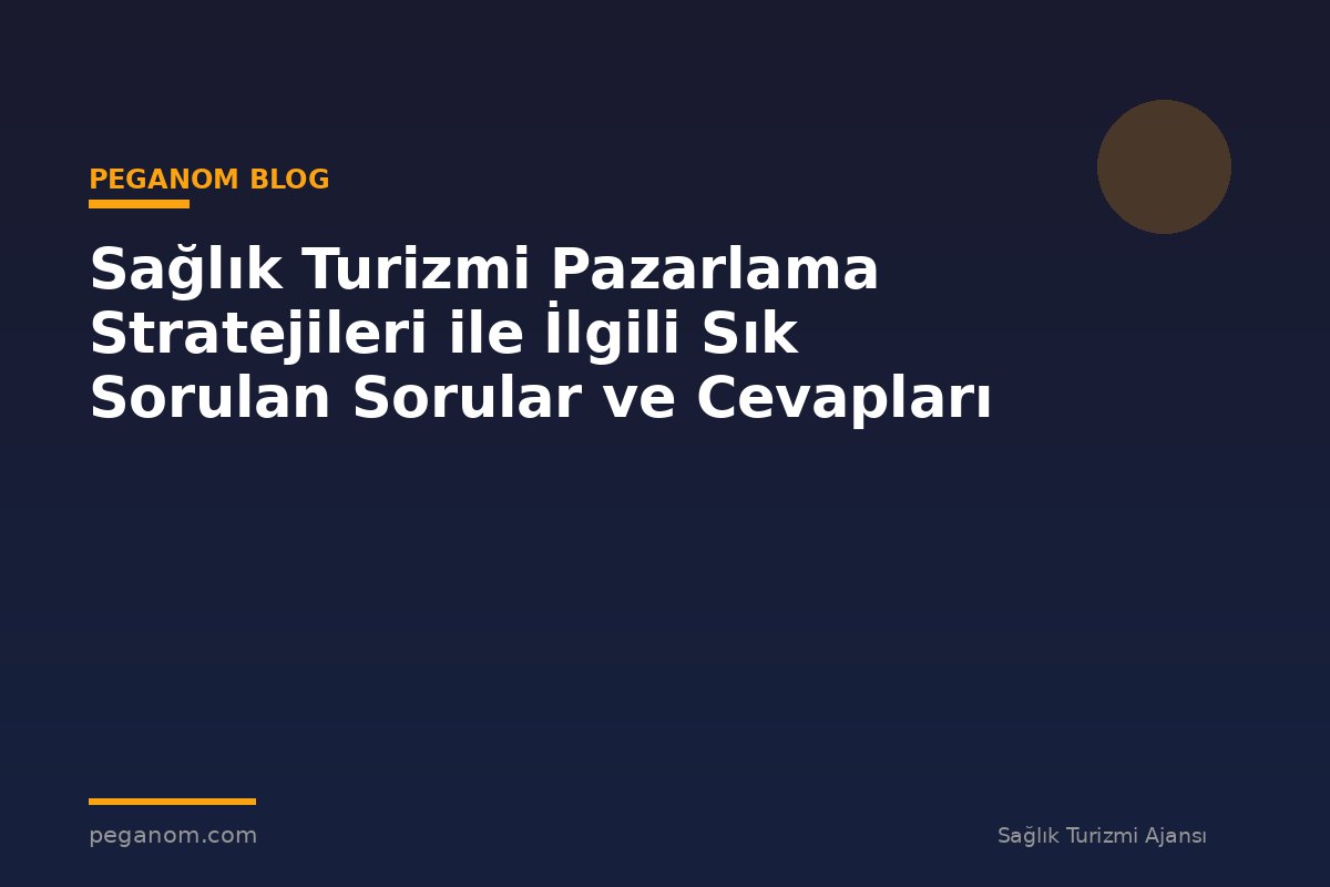 Sağlık Turizmi Pazarlama Stratejileri ile İlgili Sık Sorulan Sorular ve Cevapları