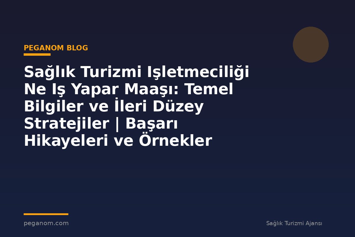 Sağlık Turizmi Işletmeciliği Ne Iş Yapar Maaşı: Temel Bilgiler ve İleri Düzey Stratejiler | Başarı Hikayeleri ve Örnekler