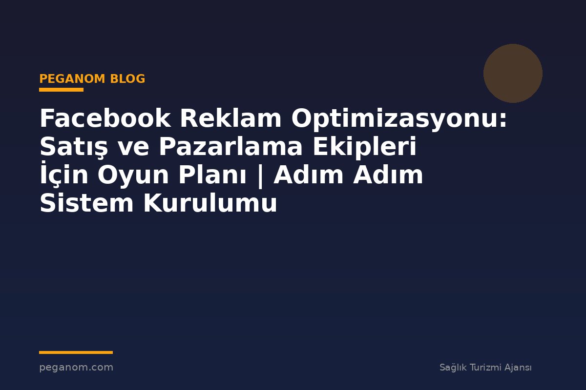 Facebook Reklam Optimizasyonu: Satış ve Pazarlama Ekipleri İçin Oyun Planı | Adım Adım Sistem Kurulumu