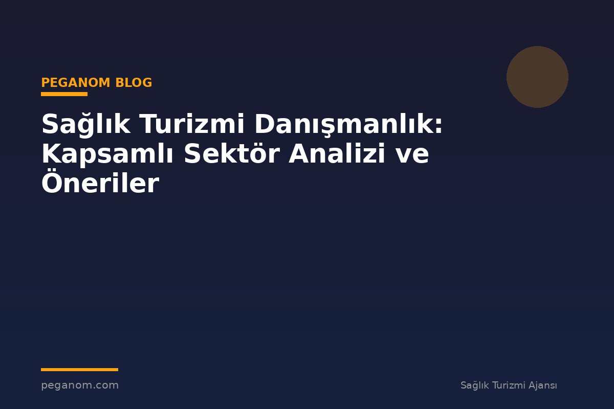 Sağlık Turizmi Danışmanlık: Kapsamlı Sektör Analizi ve Öneriler