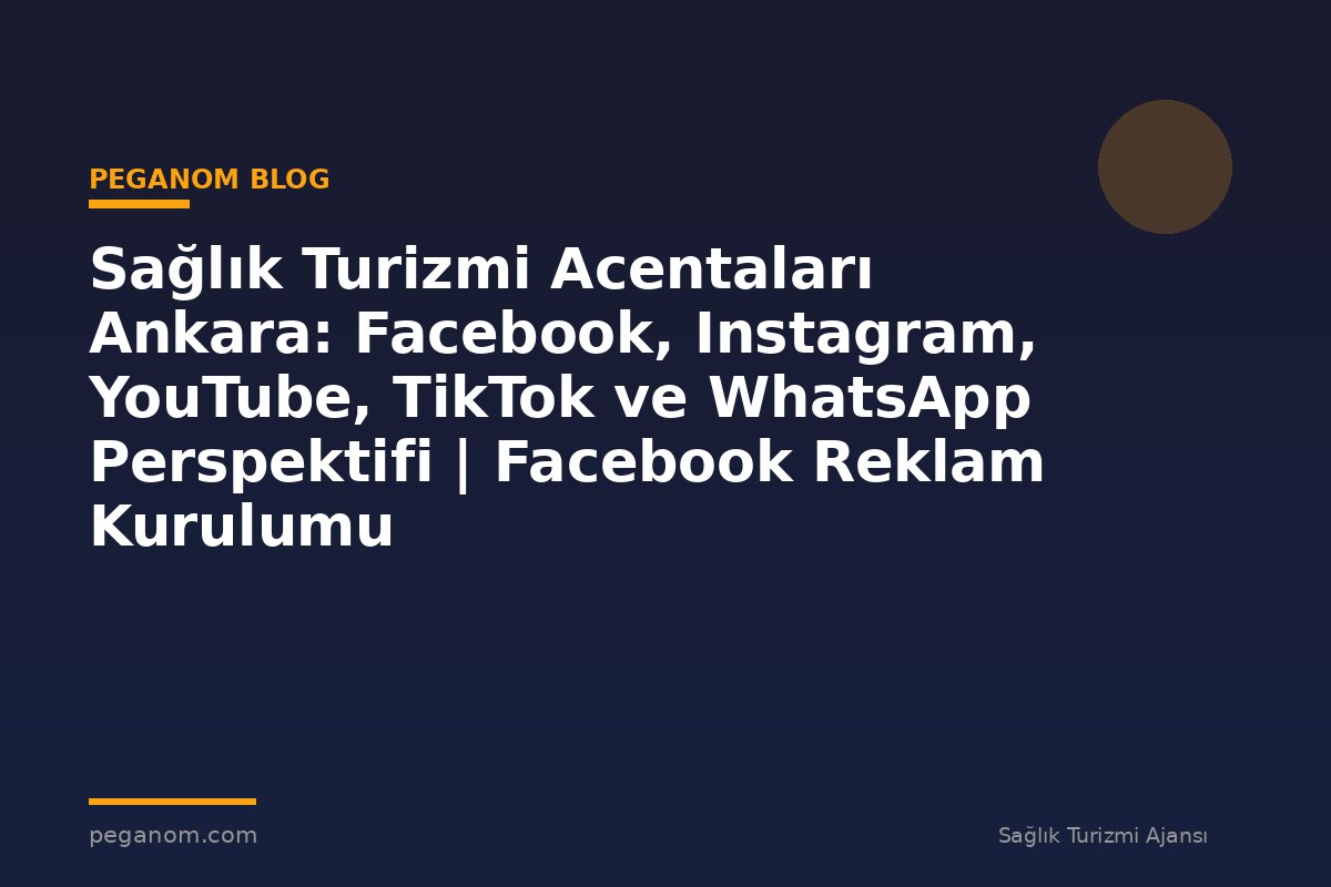 Sağlık Turizmi Acentaları Ankara: Facebook, Instagram, YouTube, TikTok ve WhatsApp Perspektifi | Facebook Reklam Kurulumu