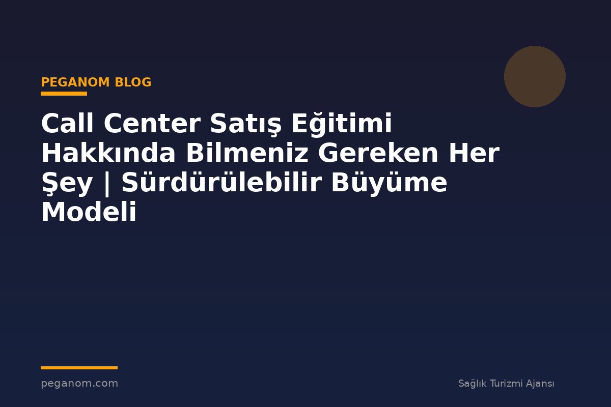 Call Center Satış Eğitimi Hakkında Bilmeniz Gereken Her Şey | Sürdürülebilir Büyüme Modeli