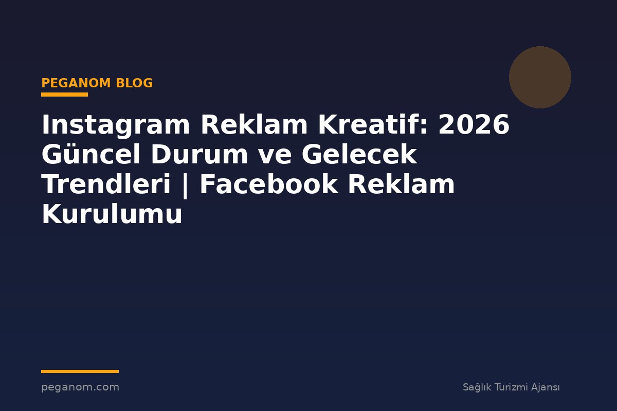 Instagram Reklam Kreatif: 2026 Güncel Durum ve Gelecek Trendleri | Facebook Reklam Kurulumu