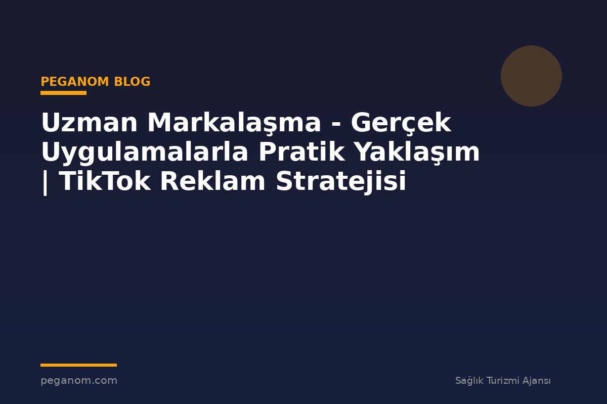 Uzman Markalaşma - Gerçek Uygulamalarla Pratik Yaklaşım | TikTok Reklam Stratejisi