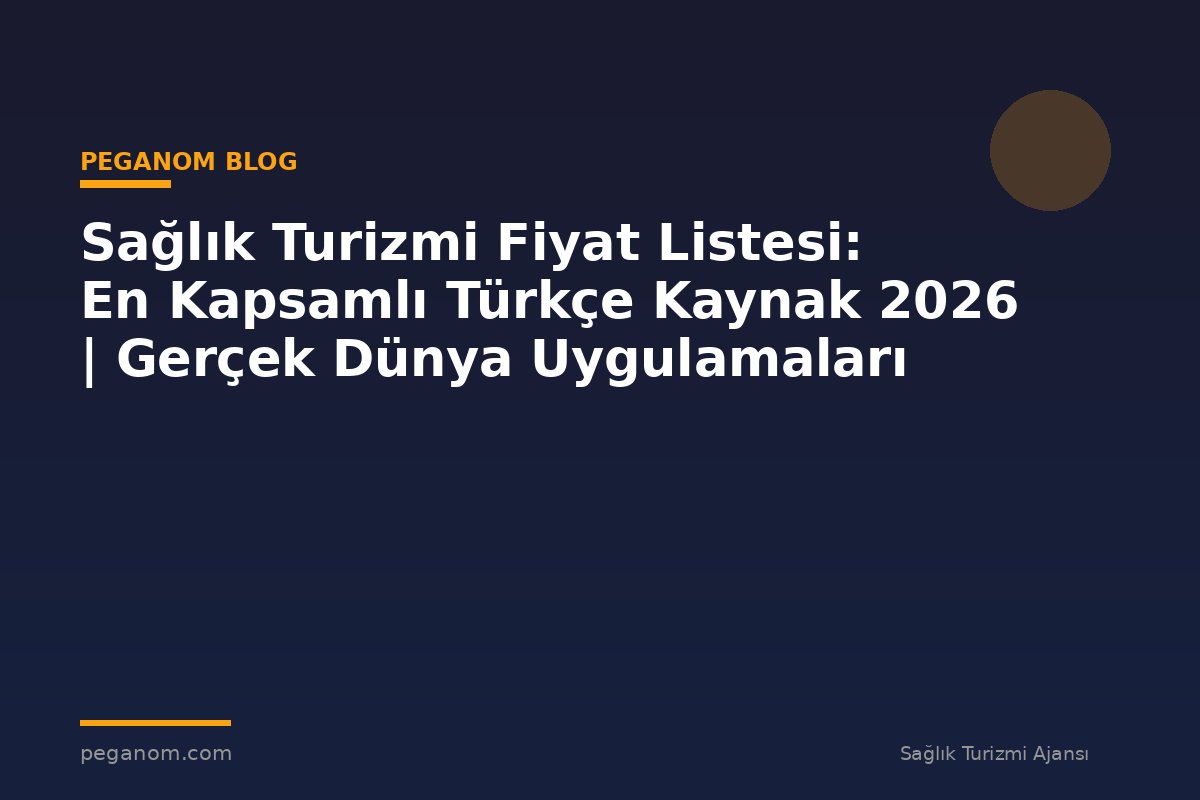 Sağlık Turizmi Fiyat Listesi: En Kapsamlı Türkçe Kaynak 2026 | Gerçek Dünya Uygulamaları