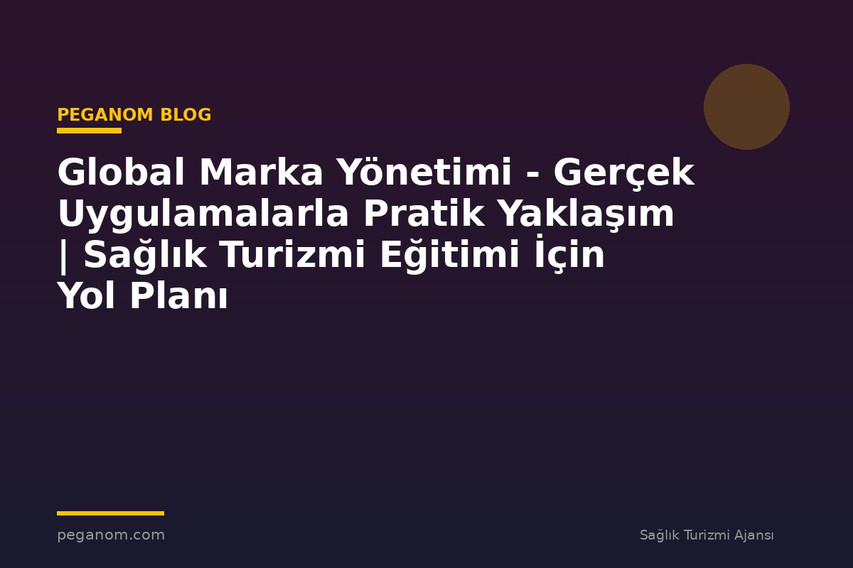 Global Marka Yönetimi - Gerçek Uygulamalarla Pratik Yaklaşım | Sağlık Turizmi Eğitimi İçin Yol Planı