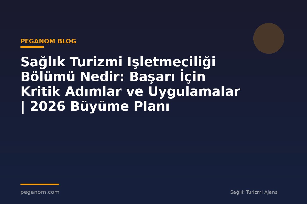 Sağlık Turizmi Işletmeciliği Bölümü Nedir: Başarı İçin Kritik Adımlar ve Uygulamalar | 2026 Büyüme Planı