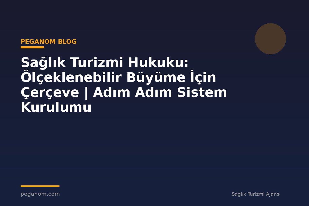 Sağlık Turizmi Hukuku: Ölçeklenebilir Büyüme İçin Çerçeve | Adım Adım Sistem Kurulumu