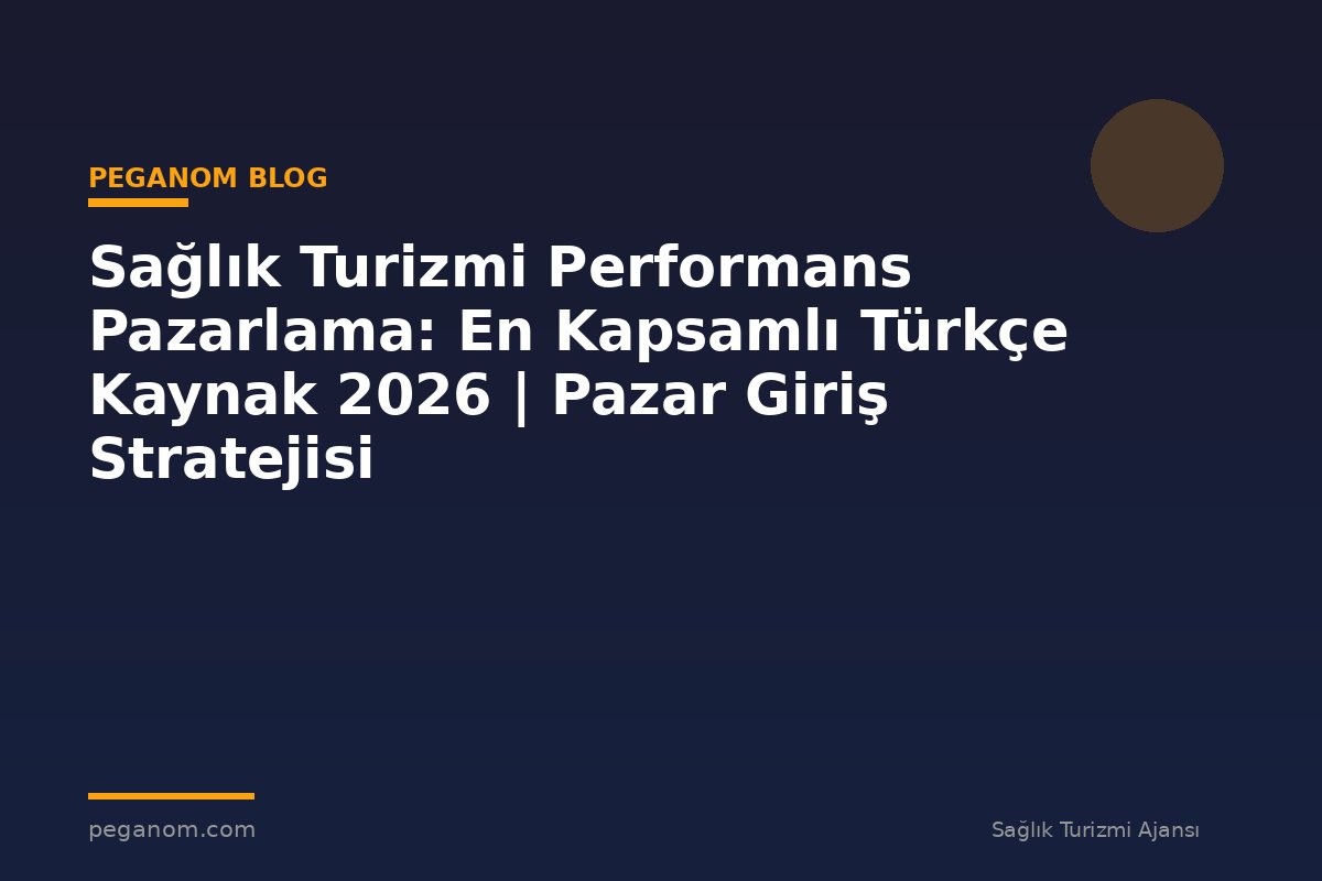 Sağlık Turizmi Performans Pazarlama: En Kapsamlı Türkçe Kaynak 2026 | Pazar Giriş Stratejisi