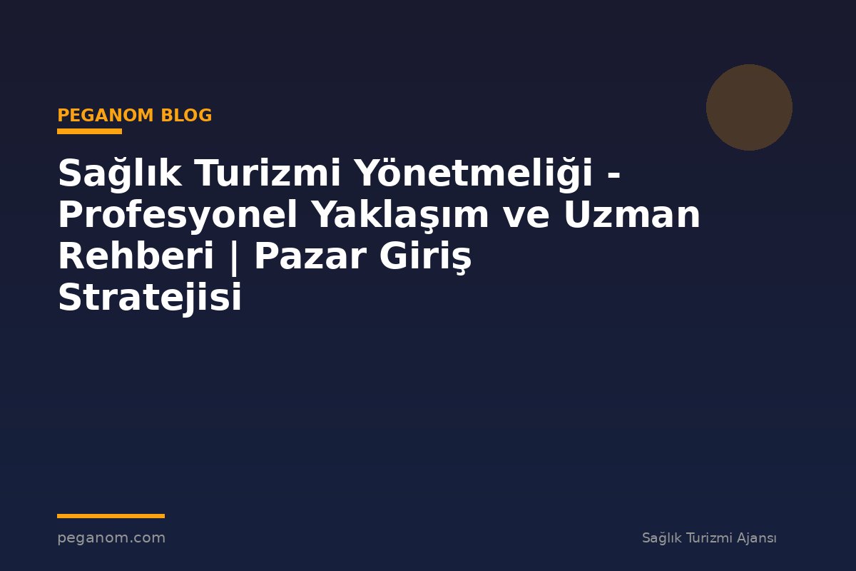 Sağlık Turizmi Yönetmeliği - Profesyonel Yaklaşım ve Uzman Rehberi | Pazar Giriş Stratejisi