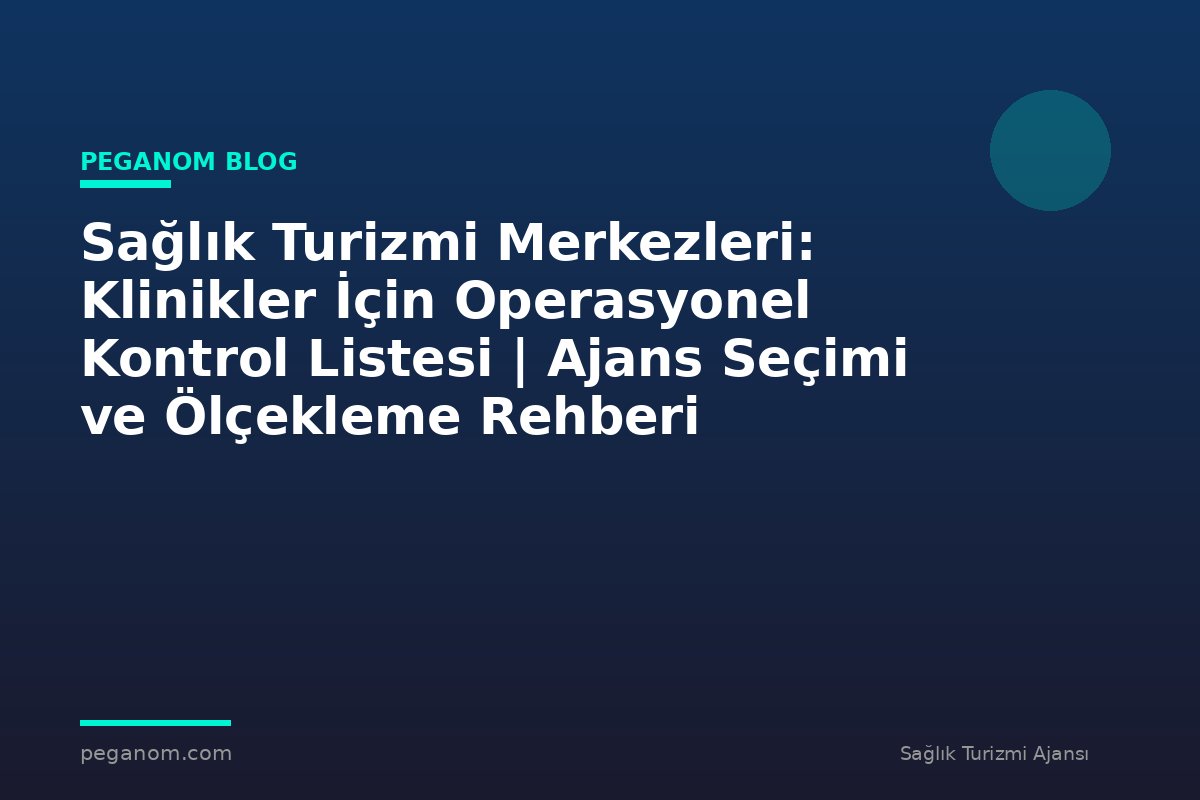 Sağlık Turizmi Merkezleri: Klinikler İçin Operasyonel Kontrol Listesi | Ajans Seçimi ve Ölçekleme Rehberi