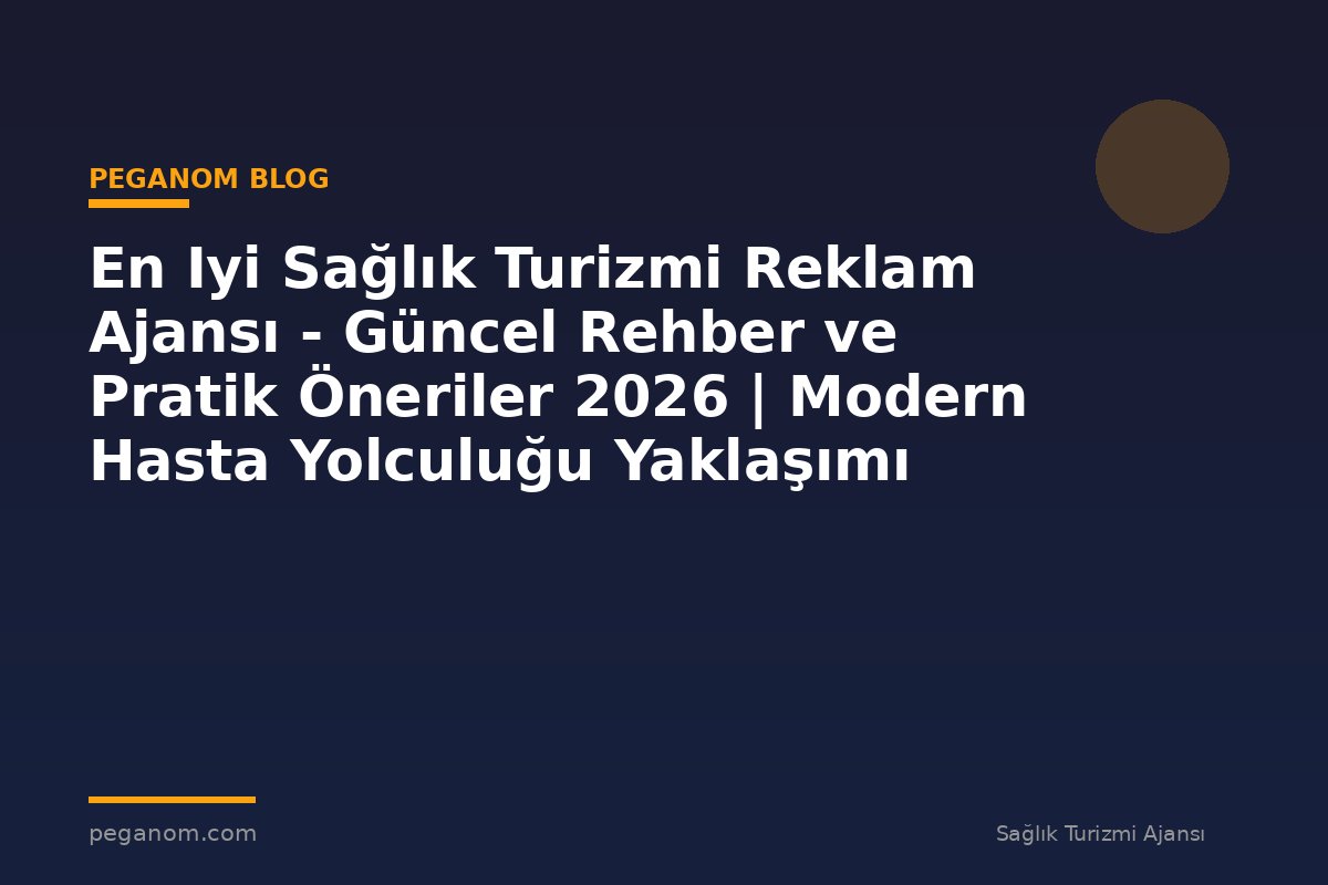 En Iyi Sağlık Turizmi Reklam Ajansı - Güncel Rehber ve Pratik Öneriler 2026 | Modern Hasta Yolculuğu Yaklaşımı