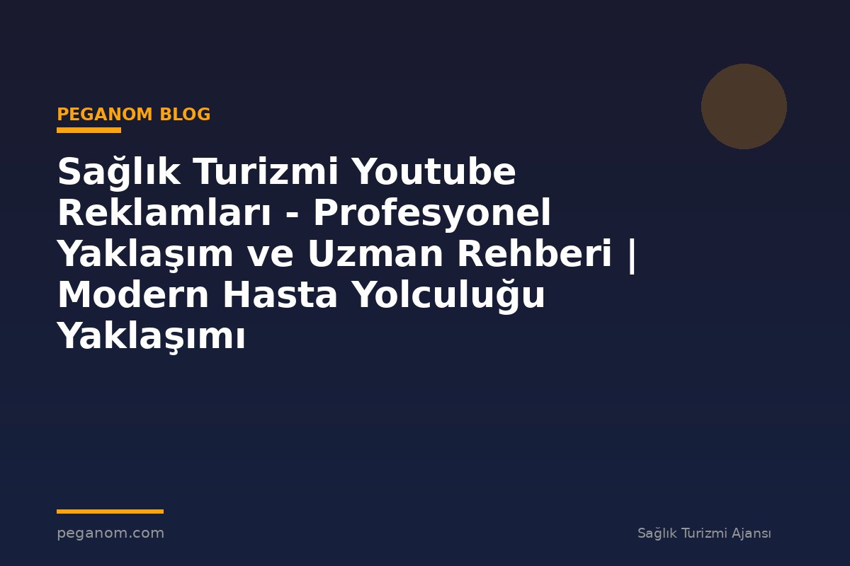 Sağlık Turizmi Youtube Reklamları - Profesyonel Yaklaşım ve Uzman Rehberi | Modern Hasta Yolculuğu Yaklaşımı
