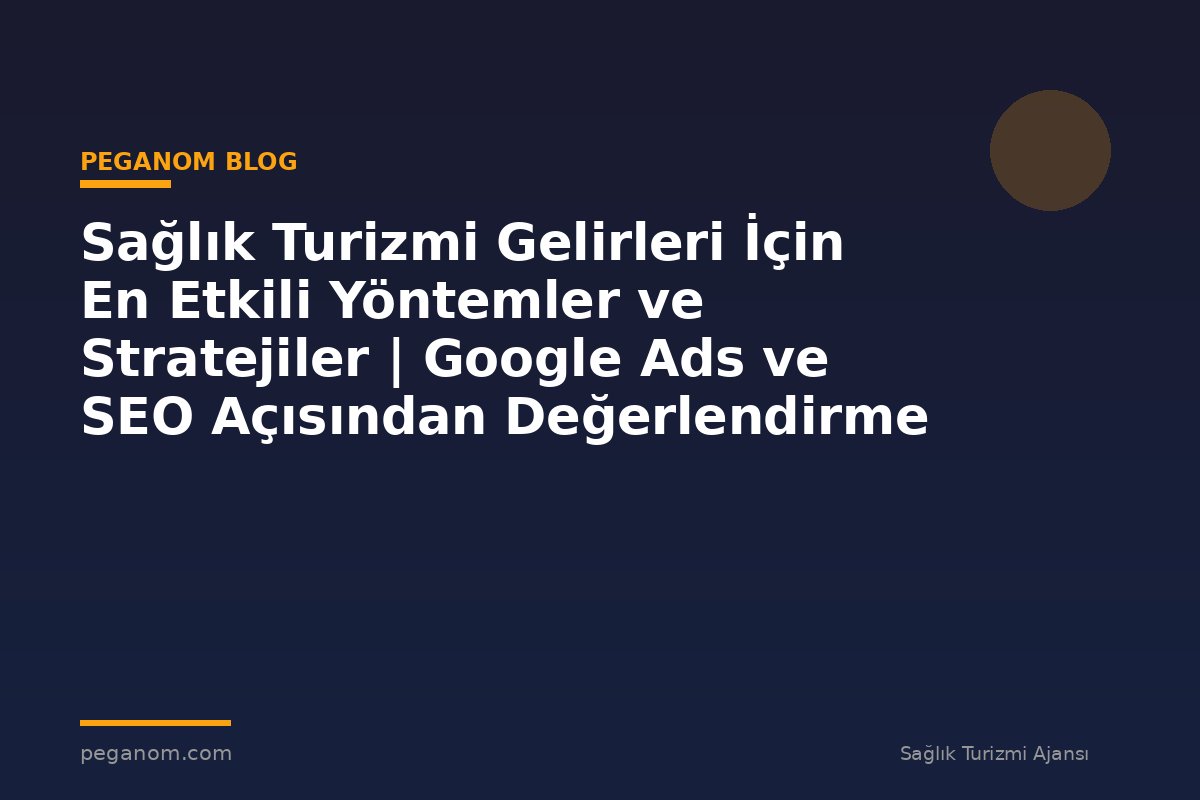 Sağlık Turizmi Gelirleri İçin En Etkili Yöntemler ve Stratejiler | Google Ads ve SEO Açısından Değerlendirme