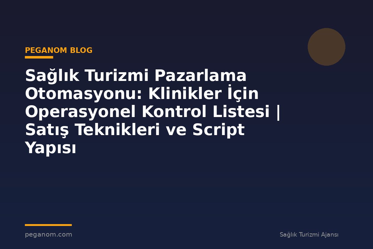 Sağlık Turizmi Pazarlama Otomasyonu: Klinikler İçin Operasyonel Kontrol Listesi | Satış Teknikleri ve Script Yapısı