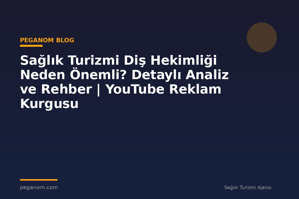 Sağlık Turizmi Diş Hekimliği Neden Önemli? Detaylı Analiz ve Rehber | YouTube Reklam Kurgusu