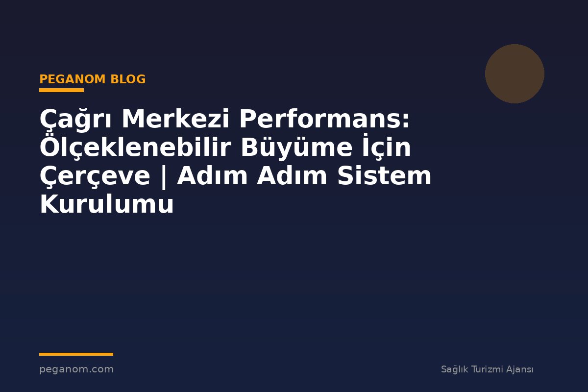 Çağrı Merkezi Performans: Ölçeklenebilir Büyüme İçin Çerçeve | Adım Adım Sistem Kurulumu