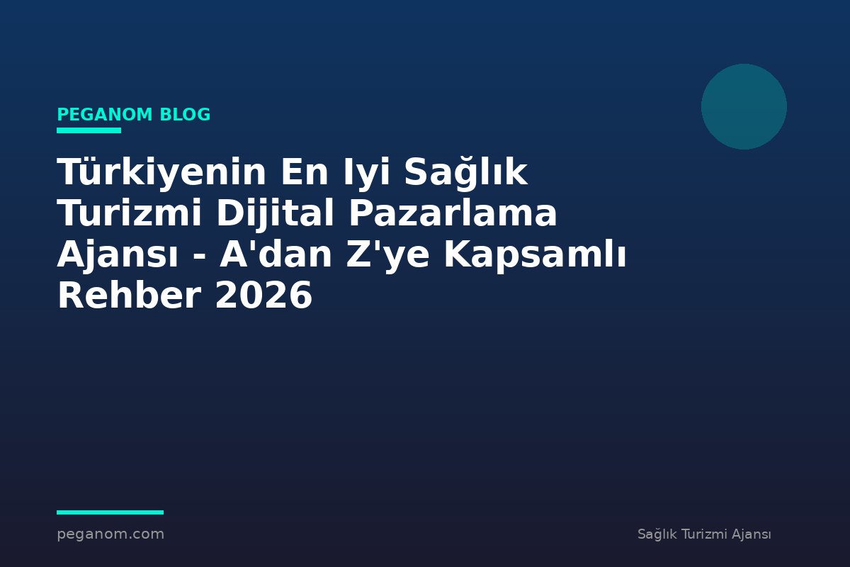 Türkiyenin En Iyi Sağlık Turizmi Dijital Pazarlama Ajansı - A'dan Z'ye Kapsamlı Rehber 2026