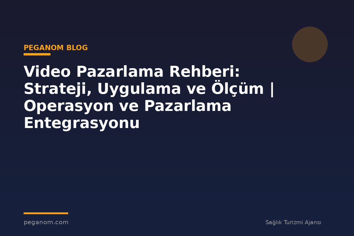 Video Pazarlama Rehberi: Strateji, Uygulama ve Ölçüm | Operasyon ve Pazarlama Entegrasyonu